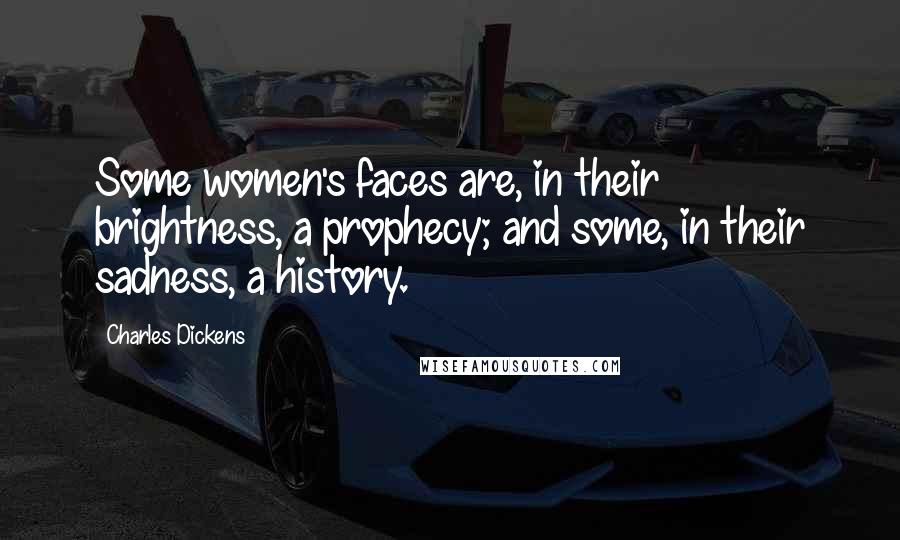 Charles Dickens Quotes: Some women's faces are, in their brightness, a prophecy; and some, in their sadness, a history.