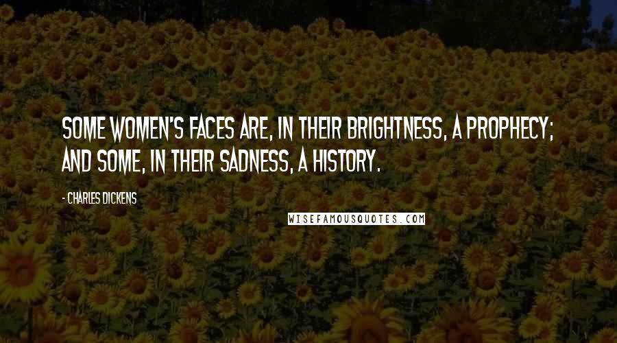 Charles Dickens Quotes: Some women's faces are, in their brightness, a prophecy; and some, in their sadness, a history.