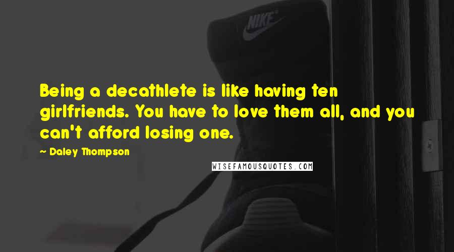 Daley Thompson Quotes: Being a decathlete is like having ten girlfriends. You have to love them all, and you can't afford losing one.
