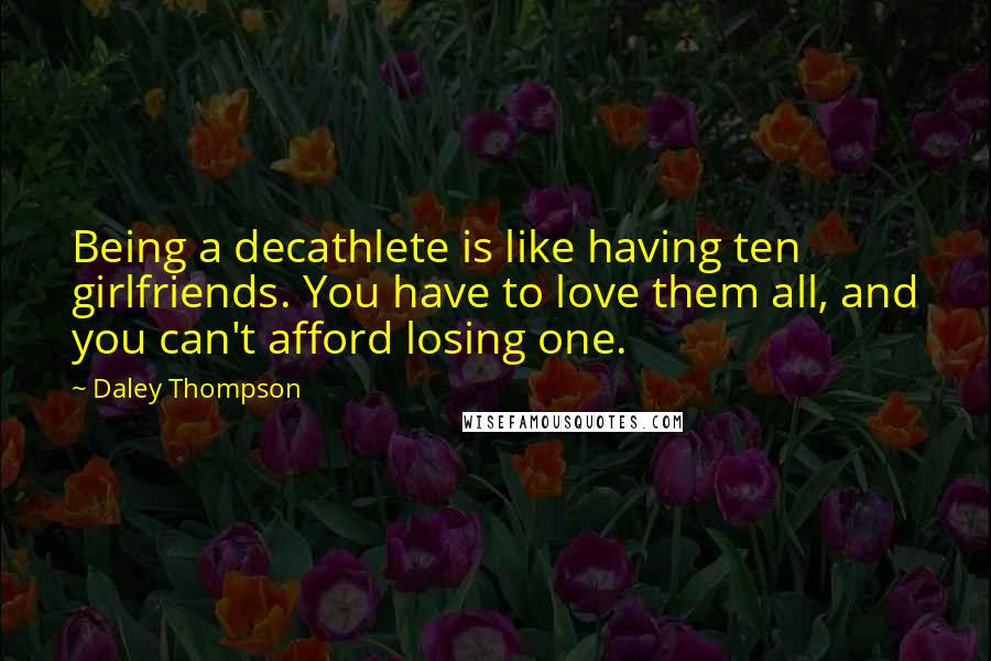 Daley Thompson Quotes: Being a decathlete is like having ten girlfriends. You have to love them all, and you can't afford losing one.
