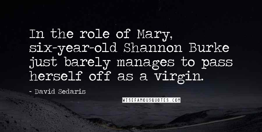 David Sedaris Quotes: In the role of Mary, six-year-old Shannon Burke just barely manages to pass herself off as a virgin.