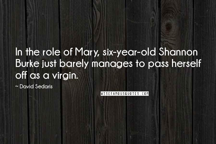 David Sedaris Quotes: In the role of Mary, six-year-old Shannon Burke just barely manages to pass herself off as a virgin.