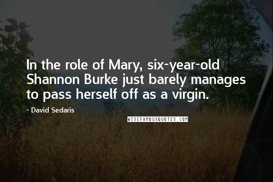 David Sedaris Quotes: In the role of Mary, six-year-old Shannon Burke just barely manages to pass herself off as a virgin.