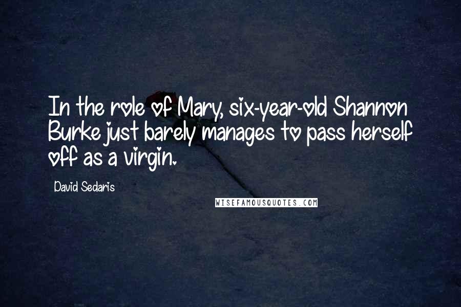 David Sedaris Quotes: In the role of Mary, six-year-old Shannon Burke just barely manages to pass herself off as a virgin.