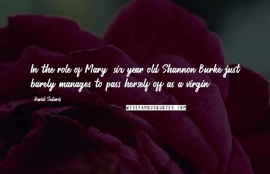 David Sedaris Quotes: In the role of Mary, six-year-old Shannon Burke just barely manages to pass herself off as a virgin.