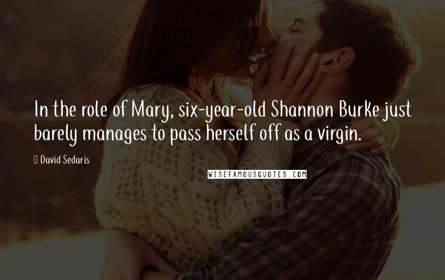 David Sedaris Quotes: In the role of Mary, six-year-old Shannon Burke just barely manages to pass herself off as a virgin.