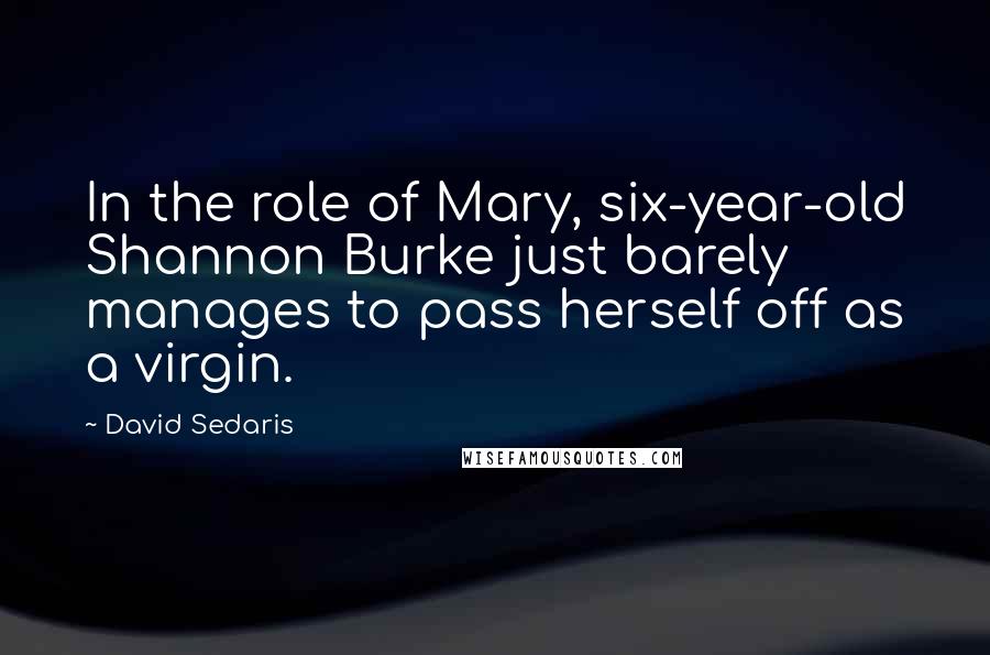 David Sedaris Quotes: In the role of Mary, six-year-old Shannon Burke just barely manages to pass herself off as a virgin.