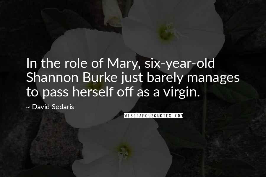 David Sedaris Quotes: In the role of Mary, six-year-old Shannon Burke just barely manages to pass herself off as a virgin.