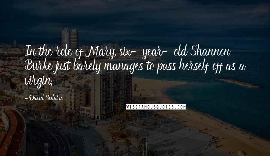 David Sedaris Quotes: In the role of Mary, six-year-old Shannon Burke just barely manages to pass herself off as a virgin.