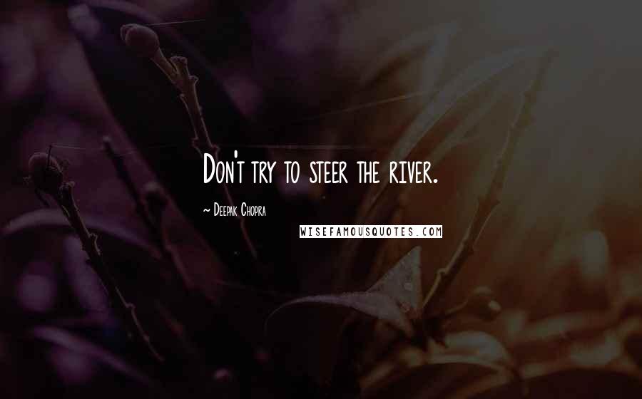 Deepak Chopra Quotes Don 039 T Try To Steer The River