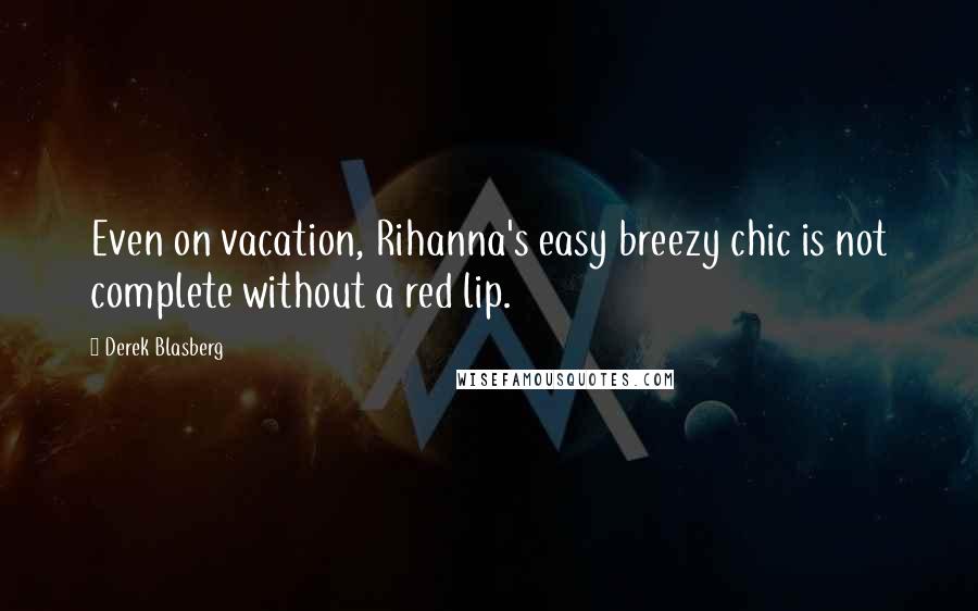 Derek Blasberg Quotes: Even on vacation, Rihanna's easy breezy chic is not complete without a red lip.