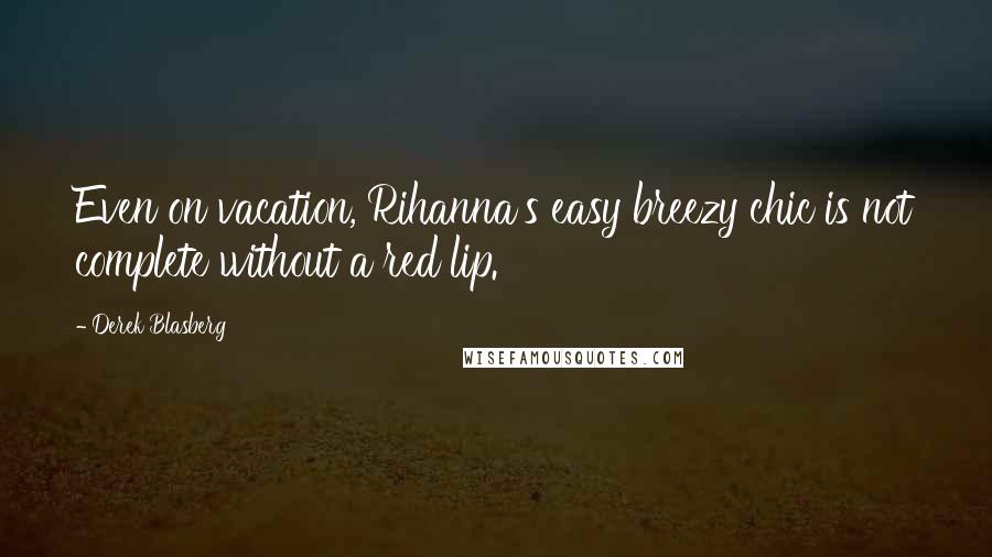 Derek Blasberg Quotes: Even on vacation, Rihanna's easy breezy chic is not complete without a red lip.