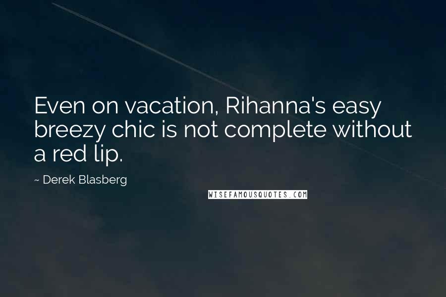 Derek Blasberg Quotes: Even on vacation, Rihanna's easy breezy chic is not complete without a red lip.