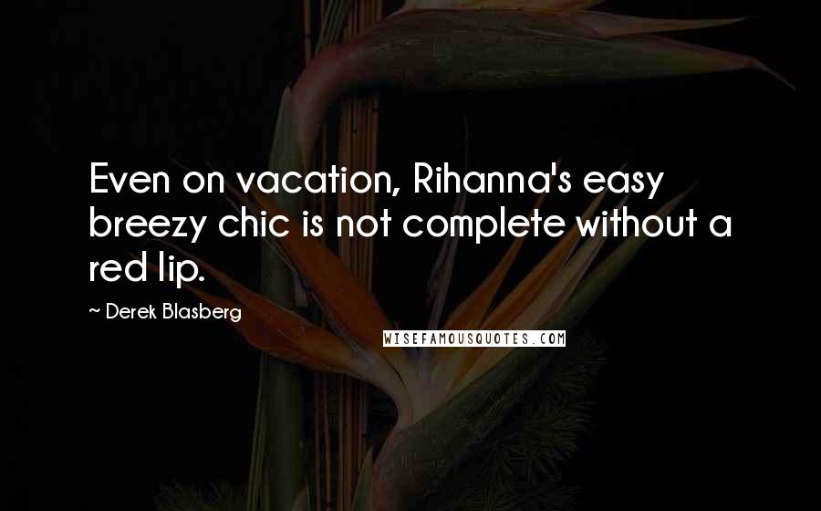Derek Blasberg Quotes: Even on vacation, Rihanna's easy breezy chic is not complete without a red lip.
