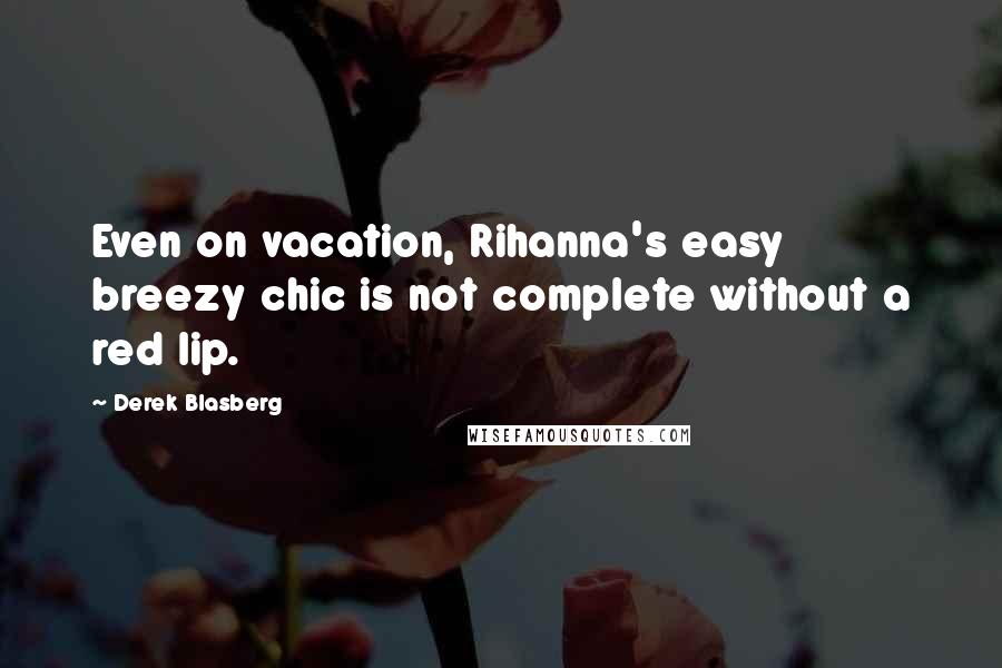Derek Blasberg Quotes: Even on vacation, Rihanna's easy breezy chic is not complete without a red lip.