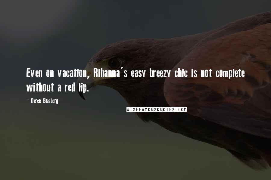 Derek Blasberg Quotes: Even on vacation, Rihanna's easy breezy chic is not complete without a red lip.