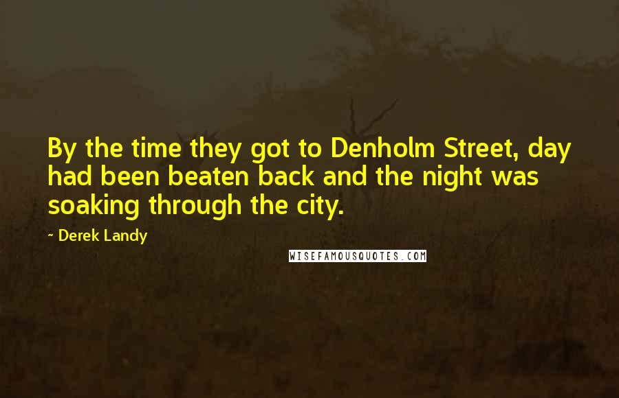 Derek Landy Quotes: By the time they got to Denholm Street, day had been beaten back and the night was soaking through the city.