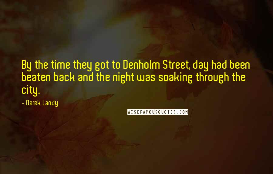 Derek Landy Quotes: By the time they got to Denholm Street, day had been beaten back and the night was soaking through the city.