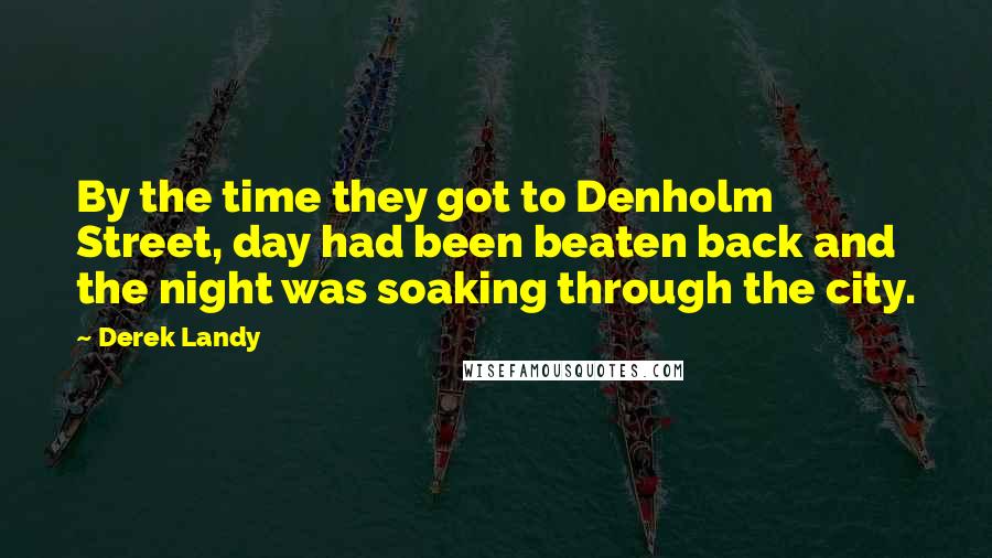 Derek Landy Quotes: By the time they got to Denholm Street, day had been beaten back and the night was soaking through the city.