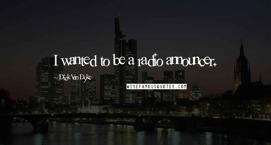 Dick Van Dyke Quotes: I wanted to be a radio announcer.
