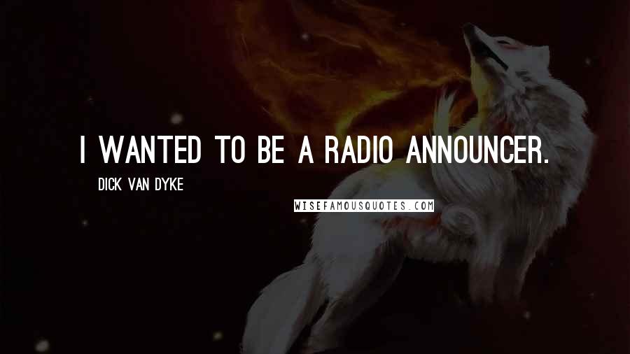 Dick Van Dyke Quotes: I wanted to be a radio announcer.