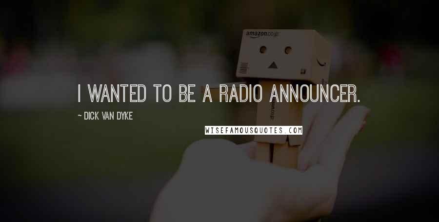 Dick Van Dyke Quotes: I wanted to be a radio announcer.