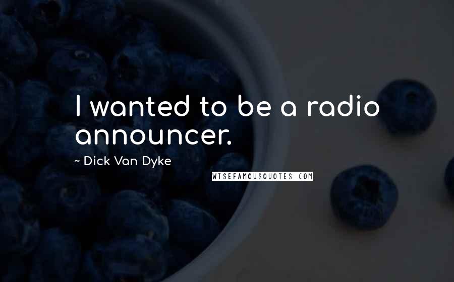 Dick Van Dyke Quotes: I wanted to be a radio announcer.