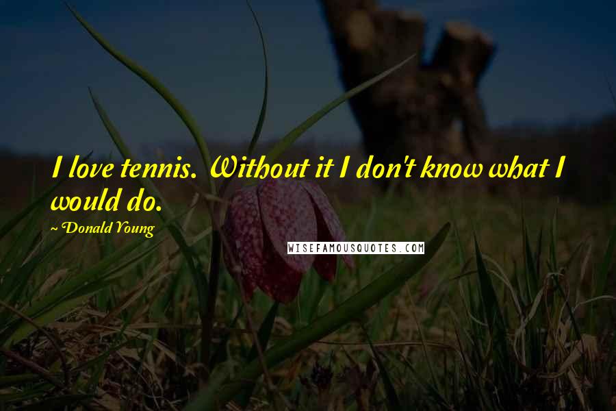 Donald Young Quotes: I love tennis. Without it I don't know what I would do.