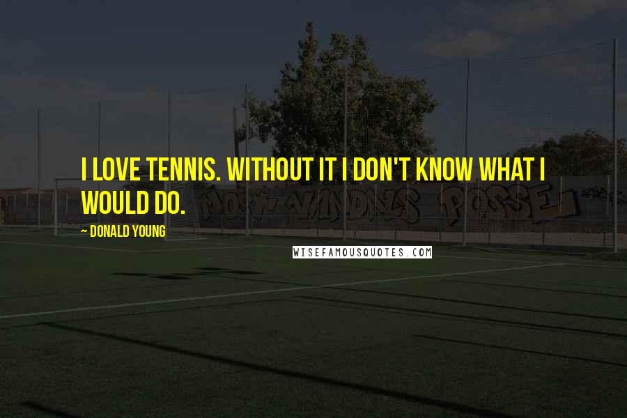 Donald Young Quotes: I love tennis. Without it I don't know what I would do.