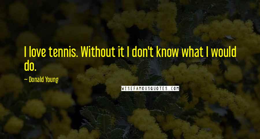Donald Young Quotes: I love tennis. Without it I don't know what I would do.