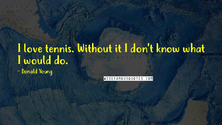 Donald Young Quotes: I love tennis. Without it I don't know what I would do.