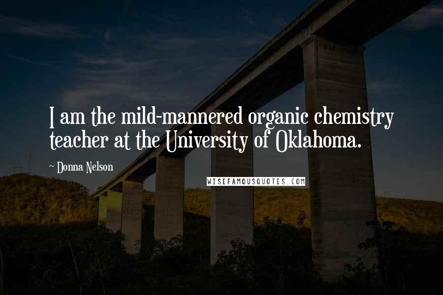 Donna Nelson Quotes: I am the mild-mannered organic chemistry teacher at the University of Oklahoma.