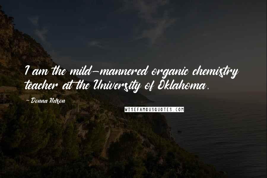 Donna Nelson Quotes: I am the mild-mannered organic chemistry teacher at the University of Oklahoma.