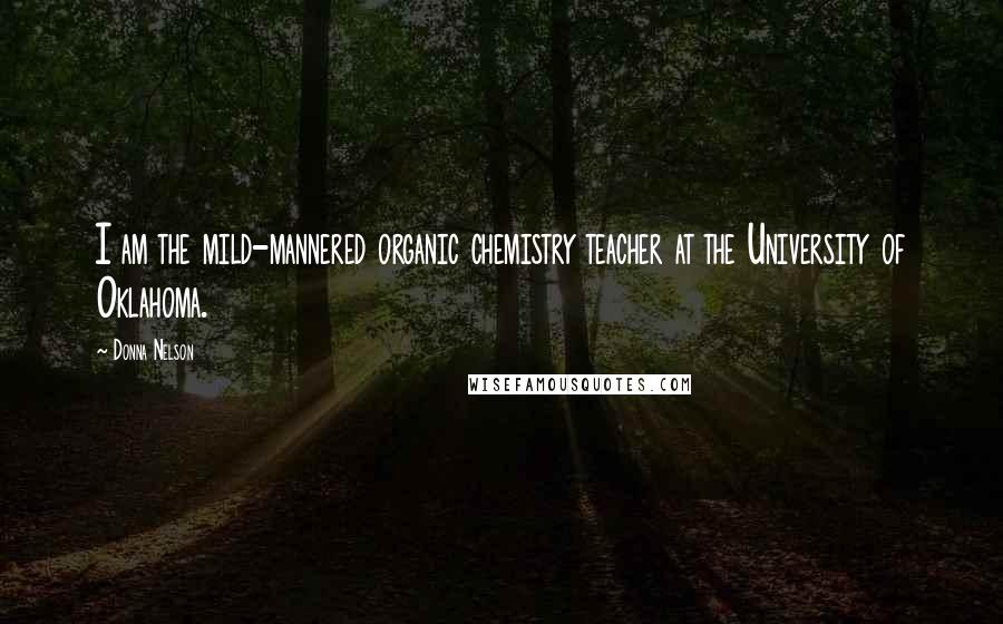 Donna Nelson Quotes: I am the mild-mannered organic chemistry teacher at the University of Oklahoma.