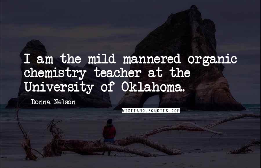 Donna Nelson Quotes: I am the mild-mannered organic chemistry teacher at the University of Oklahoma.