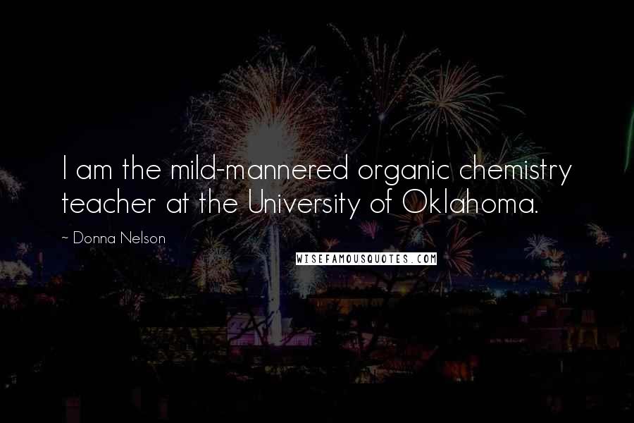 Donna Nelson Quotes: I am the mild-mannered organic chemistry teacher at the University of Oklahoma.