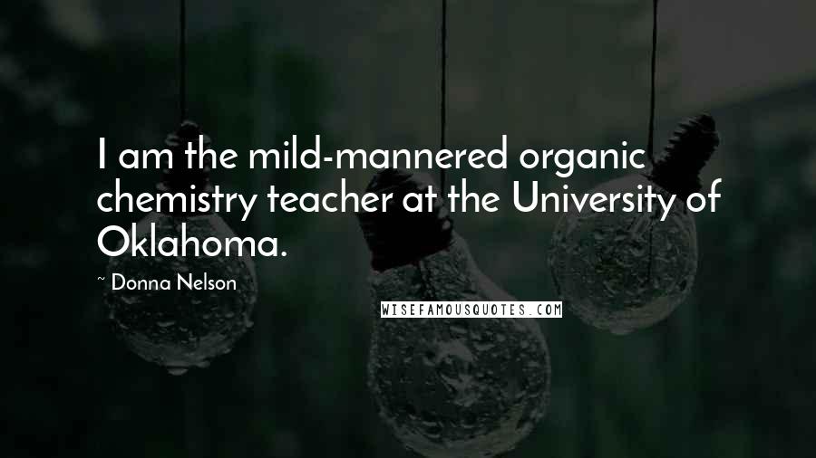 Donna Nelson Quotes: I am the mild-mannered organic chemistry teacher at the University of Oklahoma.