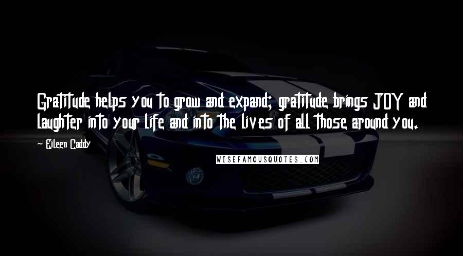 Eileen Caddy Quotes: Gratitude helps you to grow and expand; gratitude brings JOY and laughter into your life and into the lives of all those around you.