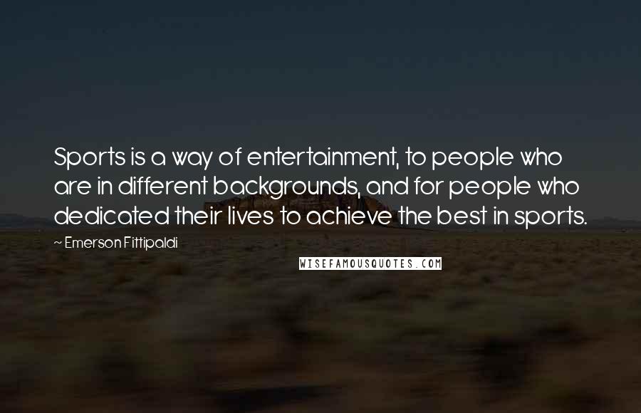 Emerson Fittipaldi Quotes: Sports is a way of entertainment, to people who are in different backgrounds, and for people who dedicated their lives to achieve the best in sports.