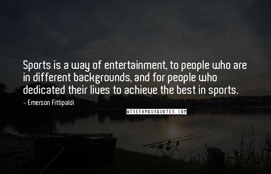 Emerson Fittipaldi Quotes: Sports is a way of entertainment, to people who are in different backgrounds, and for people who dedicated their lives to achieve the best in sports.