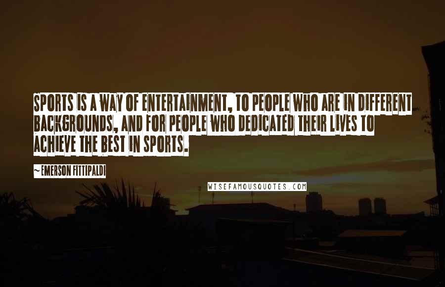 Emerson Fittipaldi Quotes: Sports is a way of entertainment, to people who are in different backgrounds, and for people who dedicated their lives to achieve the best in sports.