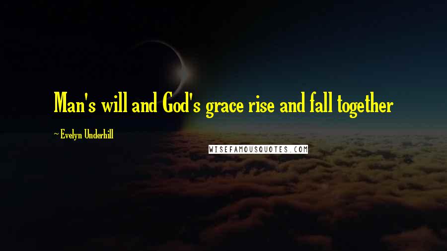 Evelyn Underhill Quotes: Man's will and God's grace rise and fall together