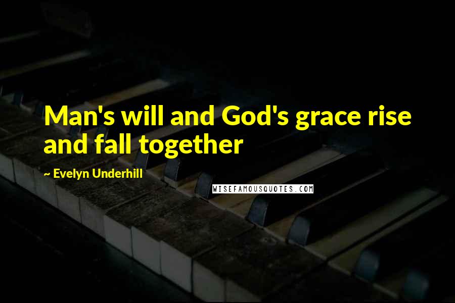 Evelyn Underhill Quotes: Man's will and God's grace rise and fall together