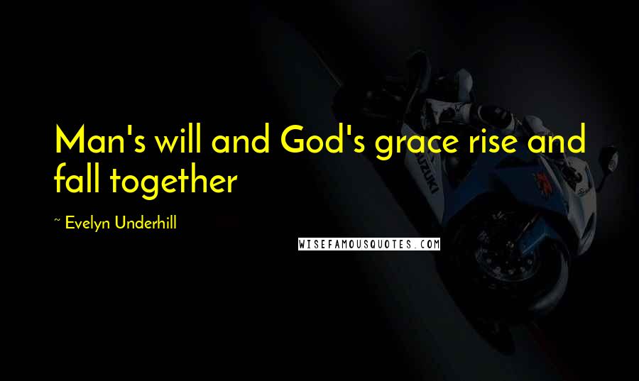 Evelyn Underhill Quotes: Man's will and God's grace rise and fall together