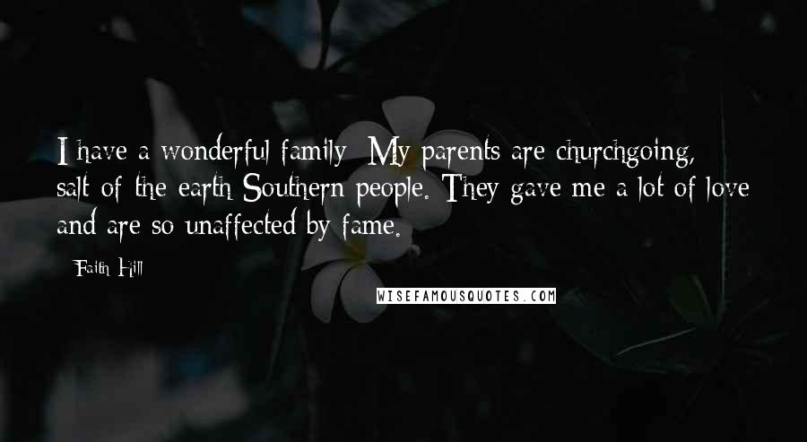 Faith Hill Quotes: I have a wonderful family: My parents are churchgoing, salt-of-the-earth Southern people. They gave me a lot of love and are so unaffected by fame.