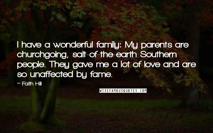 Faith Hill Quotes: I have a wonderful family: My parents are churchgoing, salt-of-the-earth Southern people. They gave me a lot of love and are so unaffected by fame.