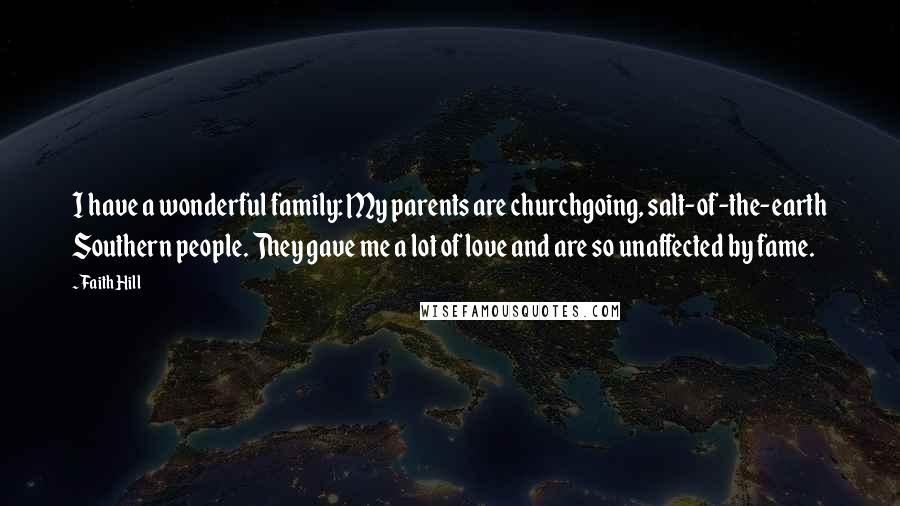 Faith Hill Quotes: I have a wonderful family: My parents are churchgoing, salt-of-the-earth Southern people. They gave me a lot of love and are so unaffected by fame.