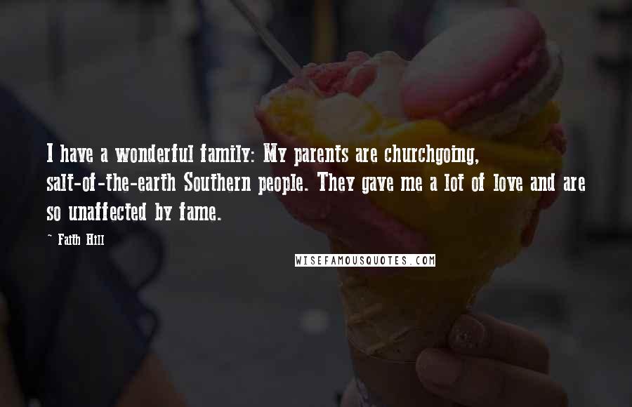 Faith Hill Quotes: I have a wonderful family: My parents are churchgoing, salt-of-the-earth Southern people. They gave me a lot of love and are so unaffected by fame.