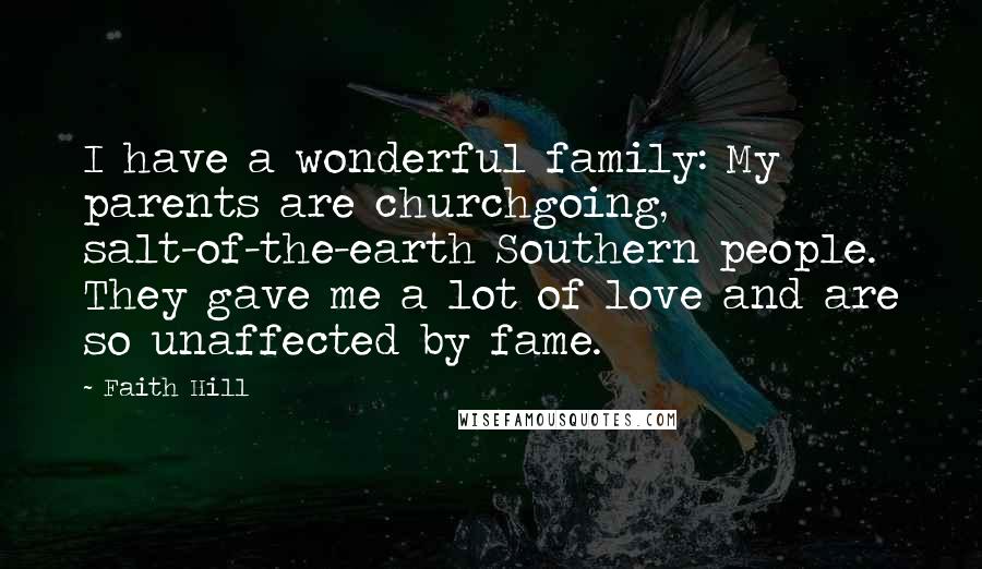 Faith Hill Quotes: I have a wonderful family: My parents are churchgoing, salt-of-the-earth Southern people. They gave me a lot of love and are so unaffected by fame.