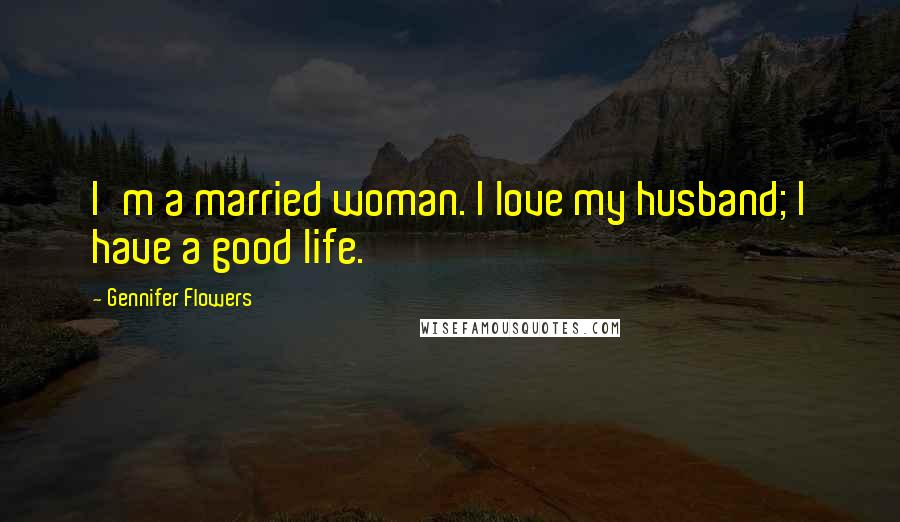 Gennifer Flowers Quotes: I'm a married woman. I love my husband; I have a good life.
